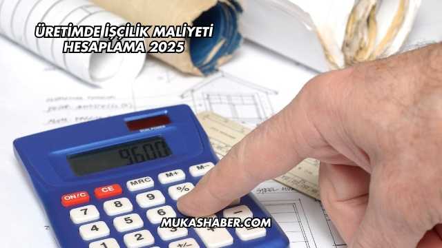 Üretimde İşçilik Maliyeti Hesaplama 2025