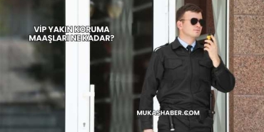 VİP Yakın Koruma Maaşları Ne Kadar?