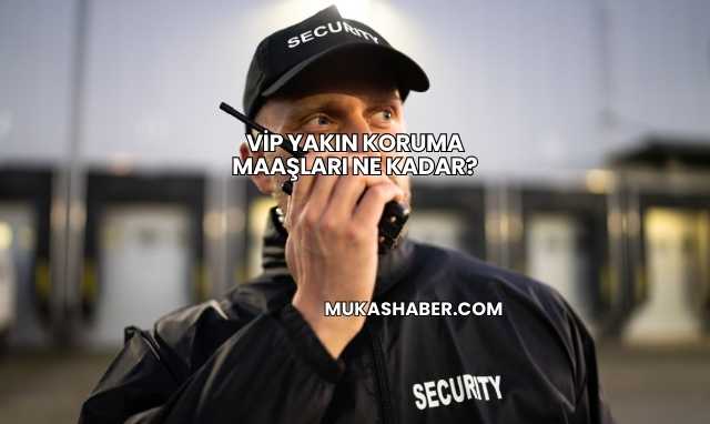 VİP Yakın Koruma Maaşları Ne Kadar?