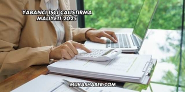 Yabancı İşçi Çalıştırma Maliyeti 2025