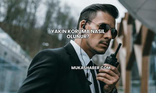 Yakın Koruma Nasıl Olunur?