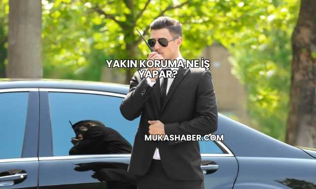 Yakın Koruma Ne İş Yapar?