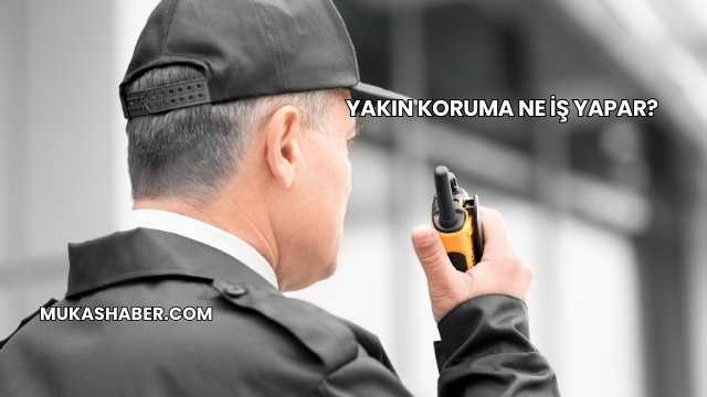 Yakın Koruma Ne İş Yapar?