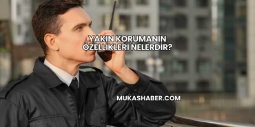 Yakın Korumanın Özellikleri Nelerdir?