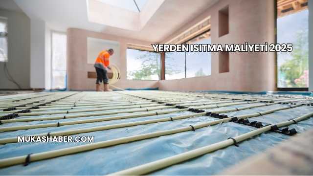 Yerden Isıtma Maliyeti 2025