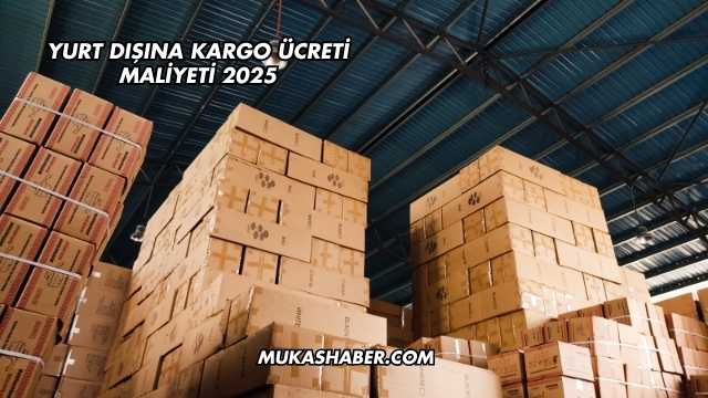 Yurt Dışına Kargo Ücreti Maliyeti 2025