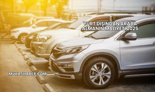 Yurt Dışından Araba Almanın Maliyeti 2025