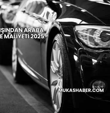 Yurt Dışından Araba Getirme Maliyeti 2025