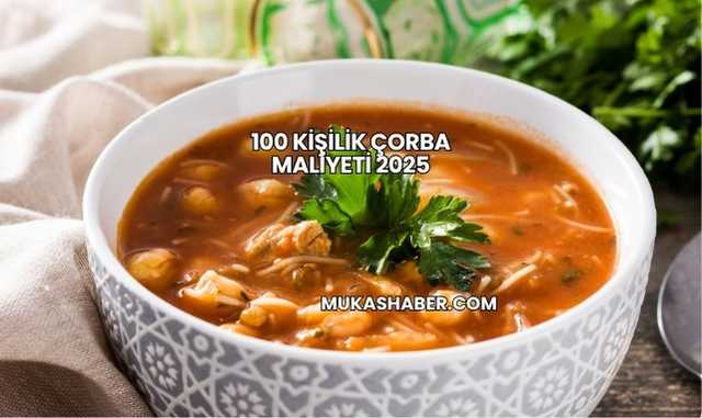 100 Kişilik Çorba Maliyeti 2025