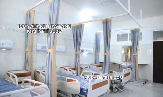 150 Yataklı Hastane Maliyeti 2025