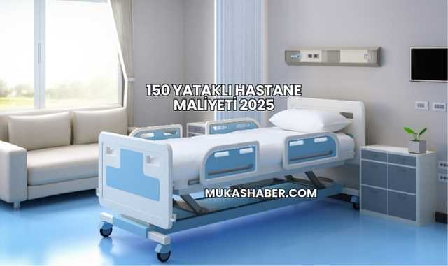 150 Yataklı Hastane Maliyeti 2025