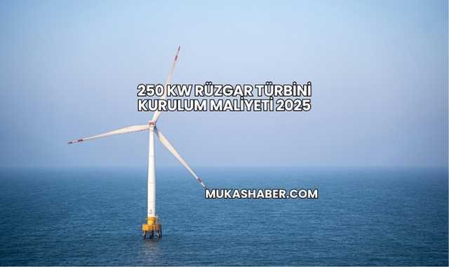 250 kw Rüzgar Türbini Kurulum Maliyeti 2025