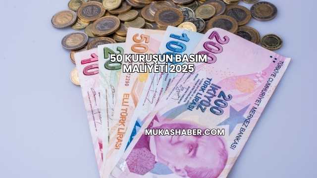 50 Kuruşun Basım Maliyeti 2025