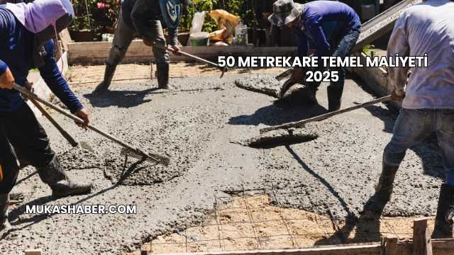 50 Metrekare Temel Maliyeti 2025