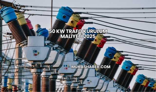 50 kW Trafo Kurulum Maliyeti 2025