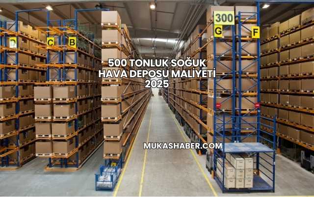 500 Tonluk Soğuk Hava Deposu Maliyeti 2025