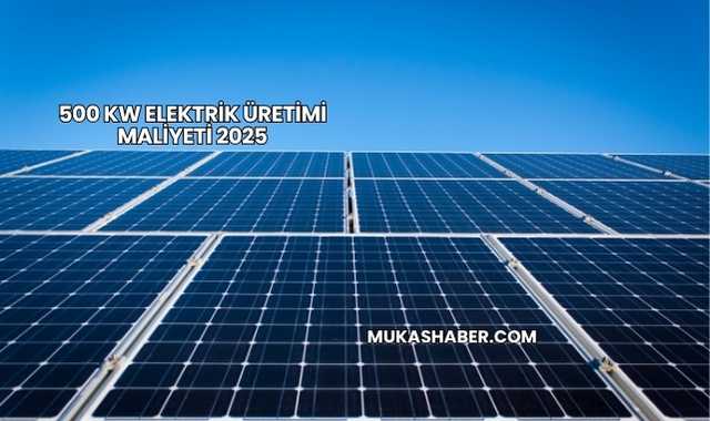 500 kW Elektrik Üretimi Maliyeti 2025