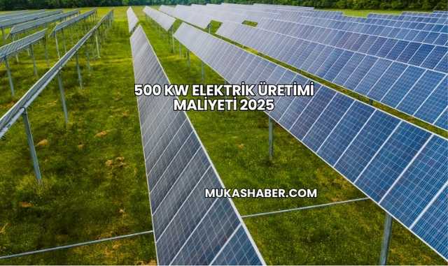 500 kW Elektrik Üretimi Maliyeti 2025