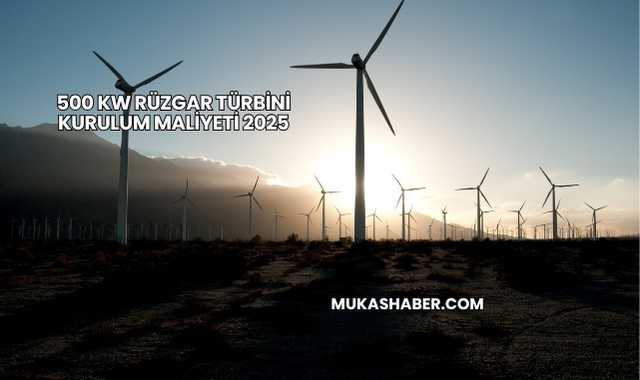 500 kW Rüzgar Türbini Kurulum Maliyeti 2025