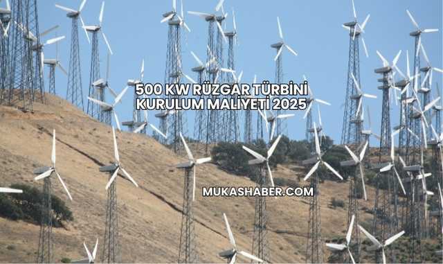 500 kW Rüzgar Türbini Kurulum Maliyeti 2025