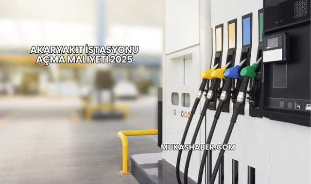 Akaryakıt İstasyonu Açma Maliyeti 2025