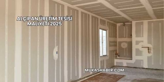 Alçıpan Üretim Tesisi Maliyeti 2025