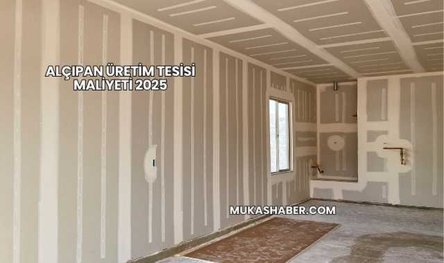Alçıpan Üretim Tesisi Maliyeti 2025