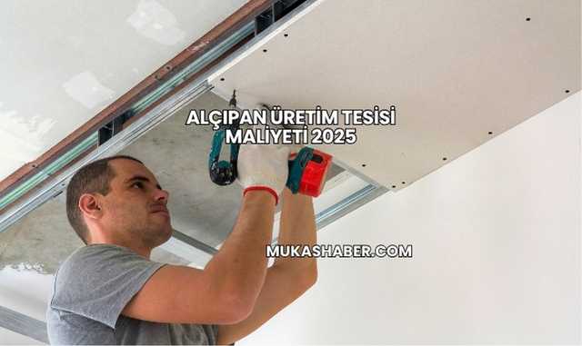 Alçıpan Üretim Tesisi Maliyeti 2025