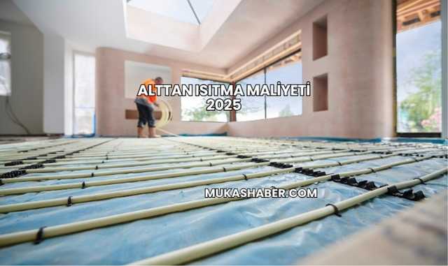 Alttan Isıtma Maliyeti 2025