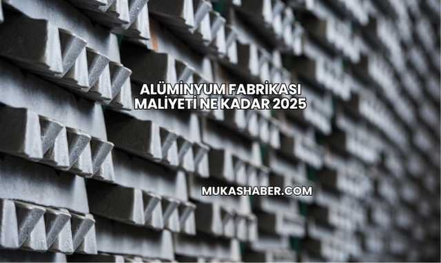 Alüminyum Fabrikası Maliyeti Ne Kadar 2025