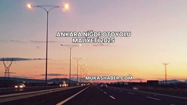 Ankara Niğde Otoyolu Maliyeti 2025Ankara Niğde Otoyolu Maliyeti 2025