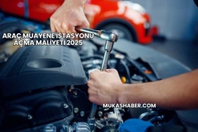Araç Muayene İstasyonu Açma Maliyeti 2025