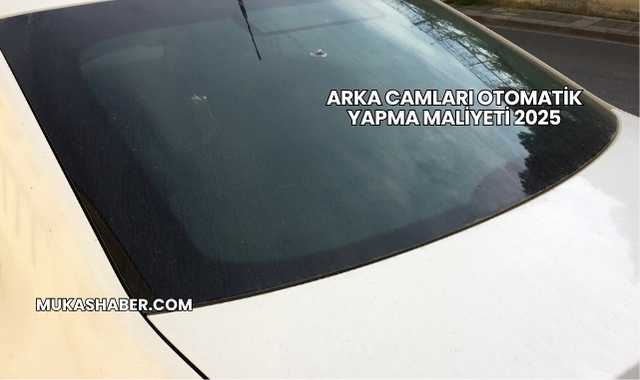 Arka Camları Otomatik Yapma Maliyeti 2025