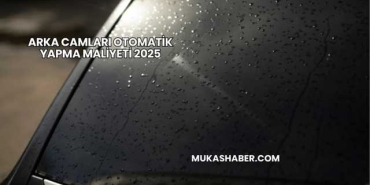 Arka Camları Otomatik Yapma Maliyeti 2025