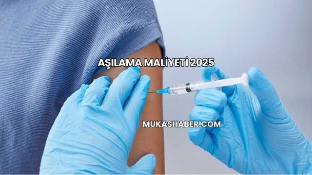 Aşılama Maliyeti 2025