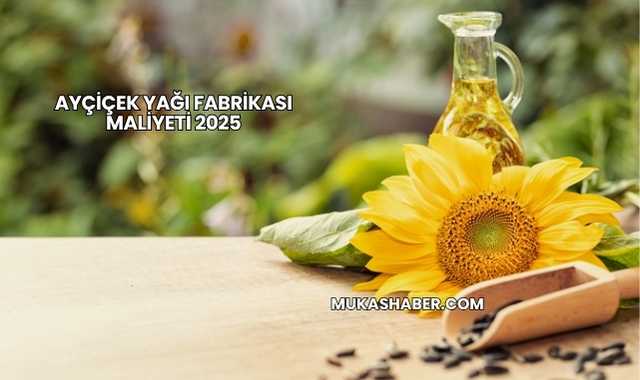 Ayçiçek Yağı Fabrikası Maliyeti 2025