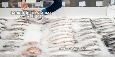 Balıkçı Dükkanı Açma Maliyeti 2025