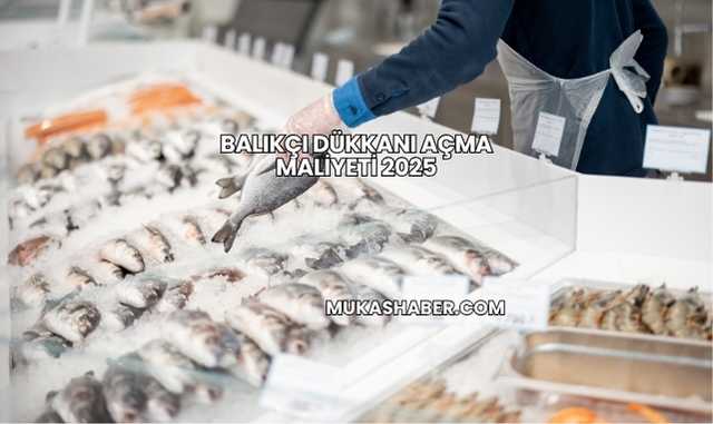 Balıkçı Dükkanı Açma Maliyeti 2025