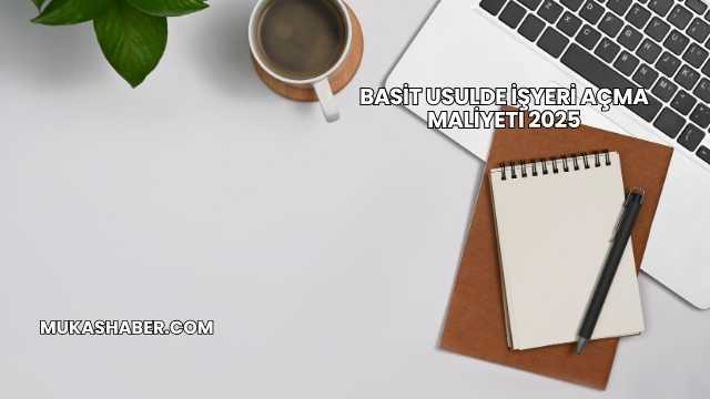 Basit Usulde İşyeri Açma Maliyeti 2025