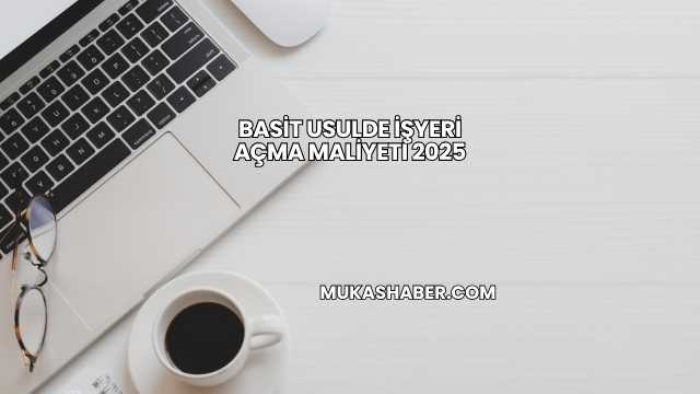 Basit Usulde İşyeri Açma Maliyeti 2025