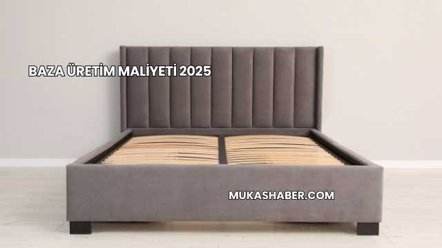 Baza Üretim Maliyeti 2025