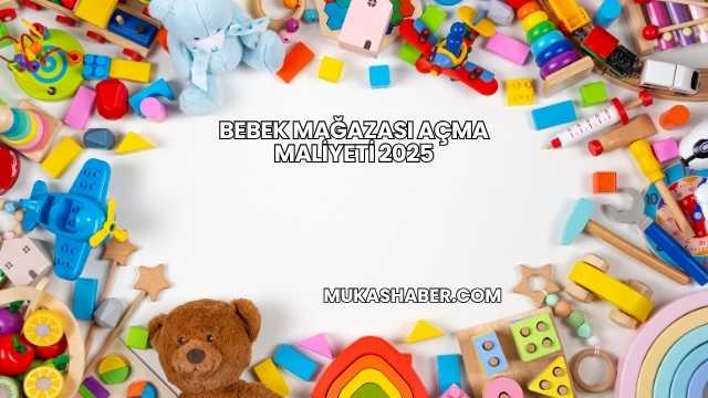 Bebek Mağazası Açma Maliyeti 2025