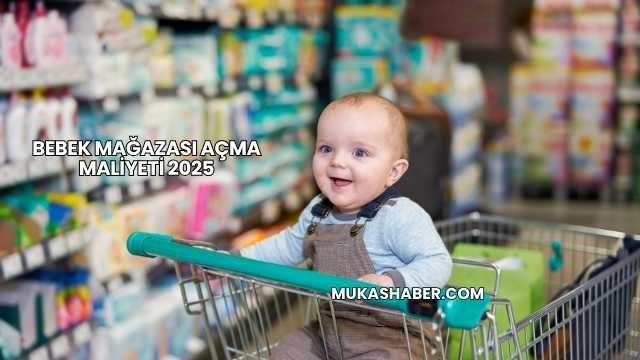 Bebek Mağazası Açma Maliyeti 2025