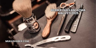 Berber Dükkanı Açma Maliyeti 2025
