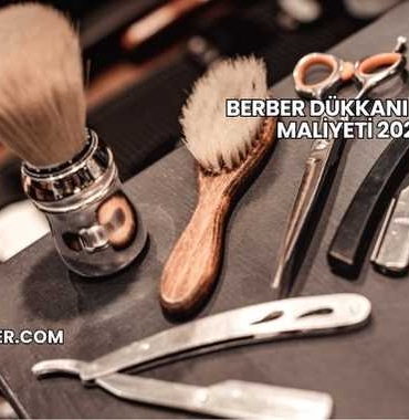 Berber Dükkanı Açma Maliyeti 2025