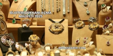 Bijuteri Dükkanı Açma Maliyeti 2025