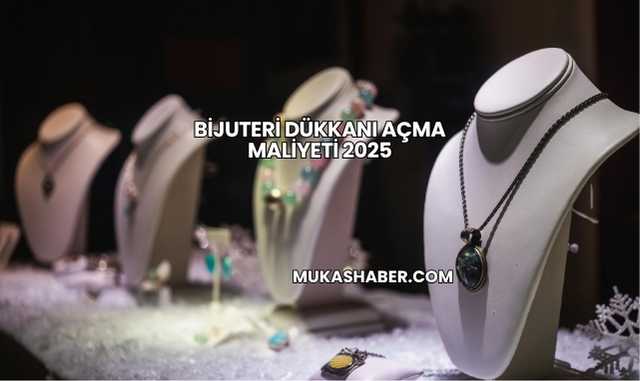 Bijuteri Dükkanı Açma Maliyeti 2025
