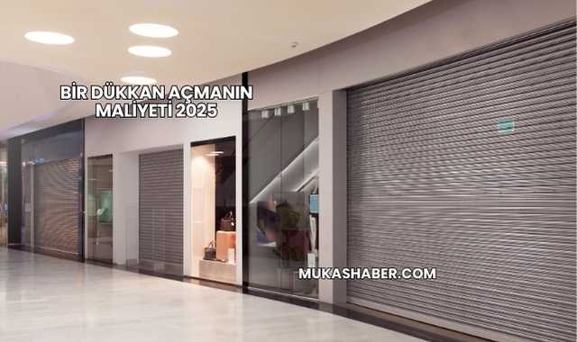 Bir Dükkan Açmanın Maliyeti 2025