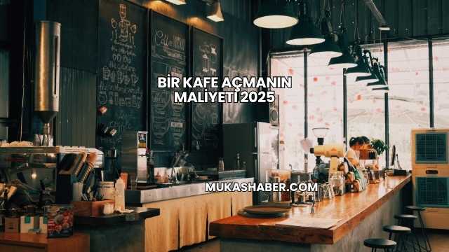 Bir Kafe Açmanın Maliyeti 2025