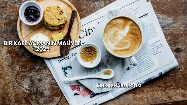 Bir Kafe Açmanın Maliyeti 2025